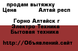 продам вытяжку CATA › Цена ­ 2 000 - Алтай респ., Горно-Алтайск г. Электро-Техника » Бытовая техника   